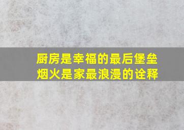 厨房是幸福的最后堡垒 烟火是家最浪漫的诠释